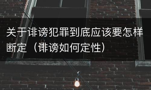 关于诽谤犯罪到底应该要怎样断定（诽谤如何定性）