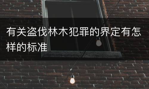 有关盗伐林木犯罪的界定有怎样的标准