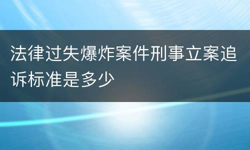 法律过失爆炸案件刑事立案追诉标准是多少