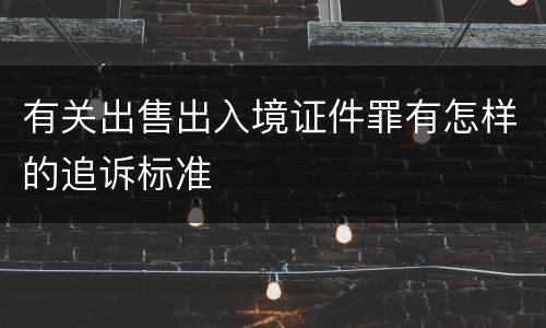 有关出售出入境证件罪有怎样的追诉标准