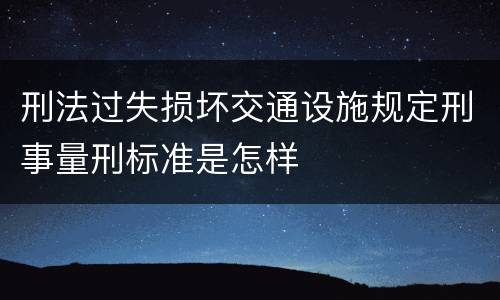 刑法过失损坏交通设施规定刑事量刑标准是怎样