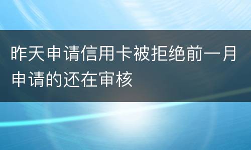 昨天申请信用卡被拒绝前一月申请的还在审核