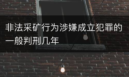 非法采矿行为涉嫌成立犯罪的一般判刑几年
