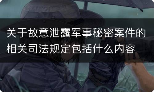 关于故意泄露军事秘密案件的相关司法规定包括什么内容