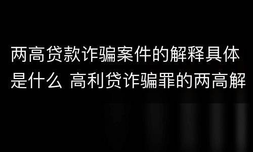 两高贷款诈骗案件的解释具体是什么 高利贷诈骗罪的两高解释