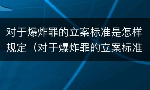 对于爆炸罪的立案标准是怎样规定（对于爆炸罪的立案标准是怎样规定的）