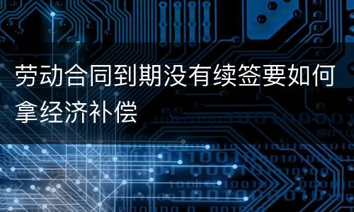 劳动合同到期没有续签要如何拿经济补偿