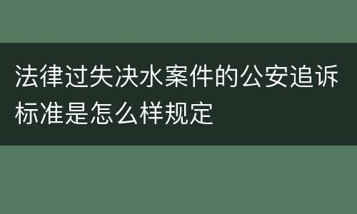 法律过失决水案件的公安追诉标准是怎么样规定