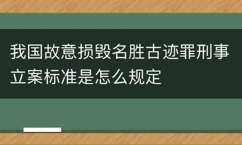 我国故意损毁名胜古迹罪刑事立案标准是怎么规定