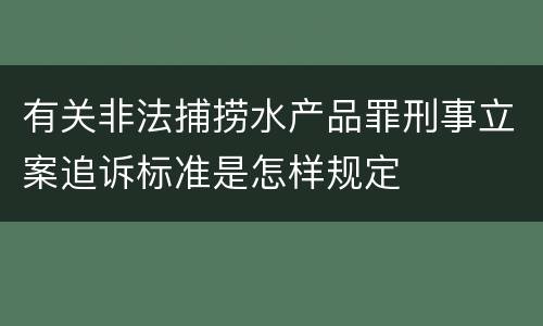有关非法捕捞水产品罪刑事立案追诉标准是怎样规定