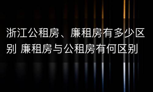 浙江公租房、廉租房有多少区别 廉租房与公租房有何区别