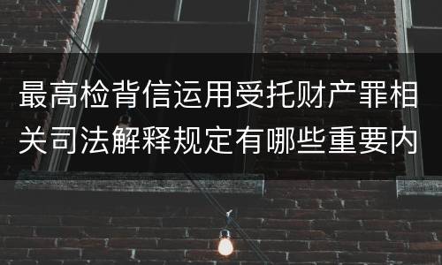 最高检背信运用受托财产罪相关司法解释规定有哪些重要内容