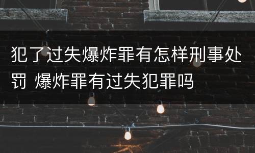 犯了过失爆炸罪有怎样刑事处罚 爆炸罪有过失犯罪吗