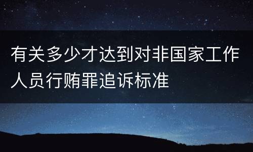 有关多少才达到对非国家工作人员行贿罪追诉标准