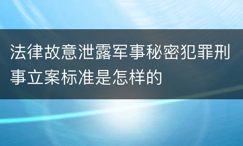 法律故意泄露军事秘密犯罪刑事立案标准是怎样的