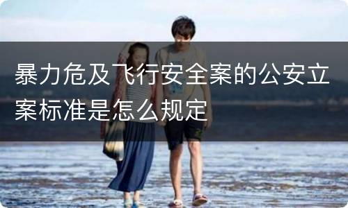 暴力危及飞行安全案的公安立案标准是怎么规定