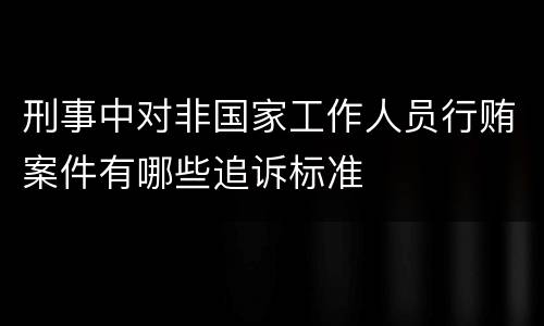 刑事中对非国家工作人员行贿案件有哪些追诉标准