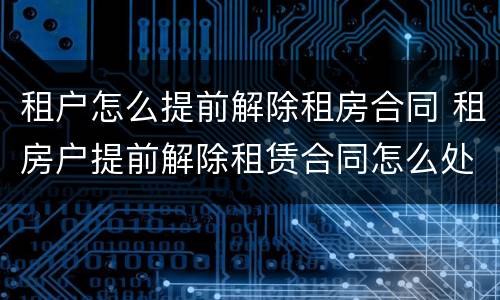 租户怎么提前解除租房合同 租房户提前解除租赁合同怎么处理