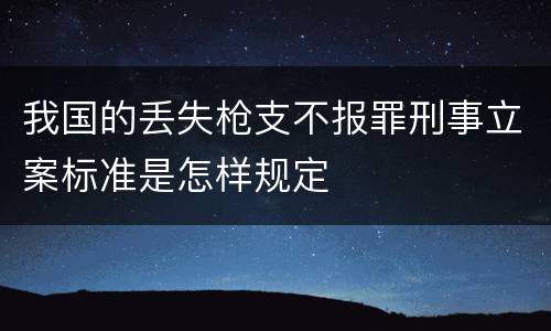 我国的丢失枪支不报罪刑事立案标准是怎样规定