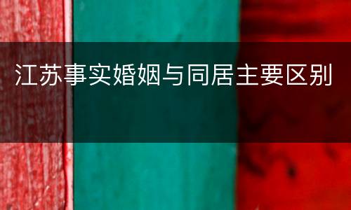 江苏事实婚姻与同居主要区别