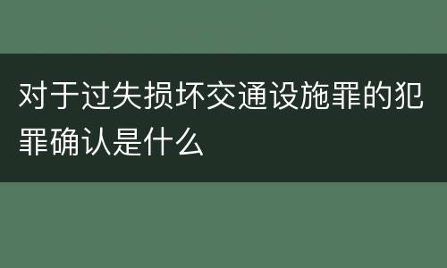 对于过失损坏交通设施罪的犯罪确认是什么