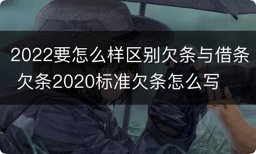 2022要怎么样区别欠条与借条 欠条2020标准欠条怎么写