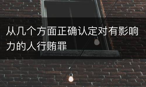 从几个方面正确认定对有影响力的人行贿罪