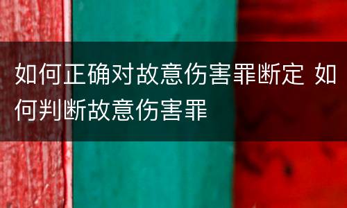 如何正确对故意伤害罪断定 如何判断故意伤害罪