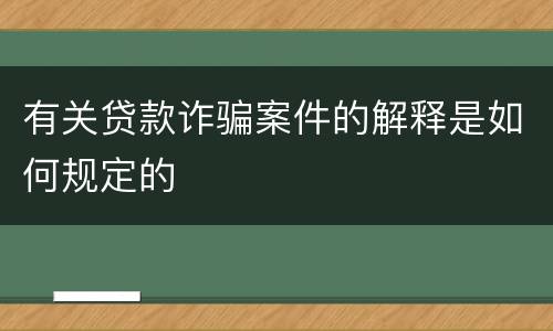 有关贷款诈骗案件的解释是如何规定的