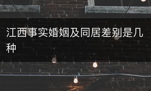 江西事实婚姻及同居差别是几种