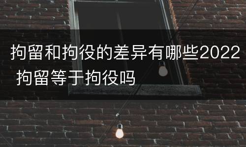 拘留和拘役的差异有哪些2022 拘留等于拘役吗