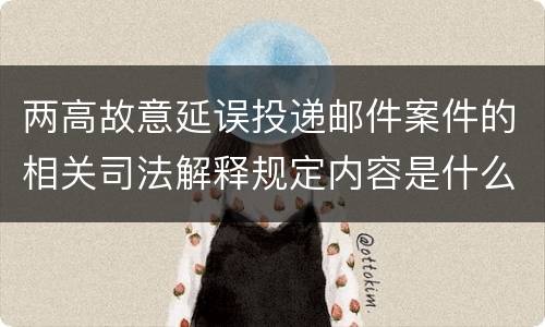 两高故意延误投递邮件案件的相关司法解释规定内容是什么