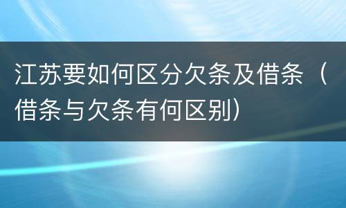 江苏要如何区分欠条及借条（借条与欠条有何区别）