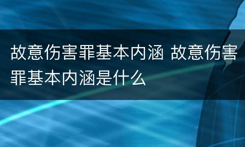 故意伤害罪基本内涵 故意伤害罪基本内涵是什么