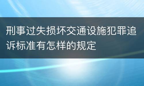 刑事过失损坏交通设施犯罪追诉标准有怎样的规定