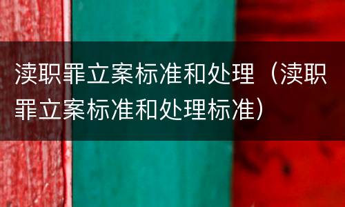 渎职罪立案标准和处理（渎职罪立案标准和处理标准）