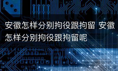 安徽怎样分别拘役跟拘留 安徽怎样分别拘役跟拘留呢