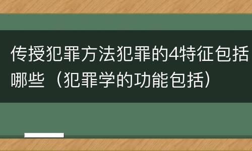 传授犯罪方法犯罪的4特征包括哪些（犯罪学的功能包括）