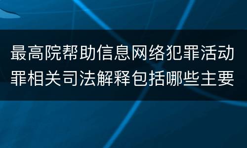 最高院帮助信息网络犯罪活动罪相关司法解释包括哪些主要内容