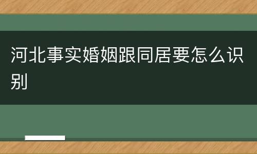 河北事实婚姻跟同居要怎么识别