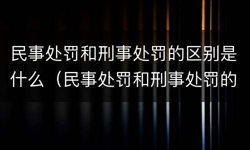 民事处罚和刑事处罚的区别是什么（民事处罚和刑事处罚的区别是什么意思）