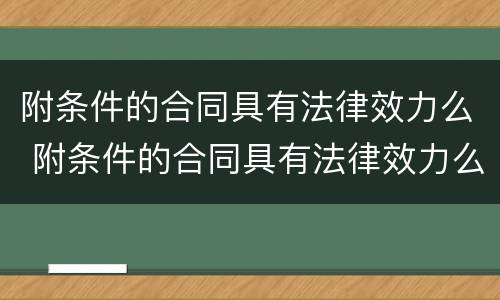附条件的合同具有法律效力么 附条件的合同具有法律效力么