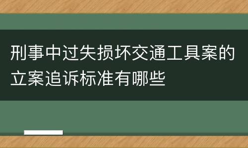 刑事中过失损坏交通工具案的立案追诉标准有哪些