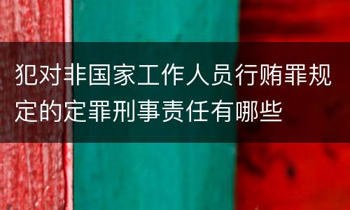 犯对非国家工作人员行贿罪规定的定罪刑事责任有哪些