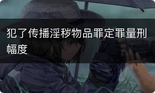 犯了传播淫秽物品罪定罪量刑幅度