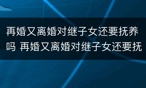 再婚又离婚对继子女还要抚养吗 再婚又离婚对继子女还要抚养吗有影响吗