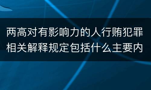 两高对有影响力的人行贿犯罪相关解释规定包括什么主要内容
