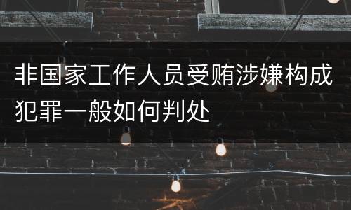 非国家工作人员受贿涉嫌构成犯罪一般如何判处