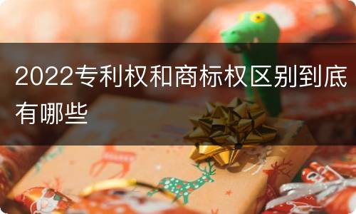 2022专利权和商标权区别到底有哪些