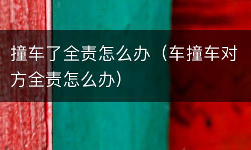 撞车了全责怎么办（车撞车对方全责怎么办）
